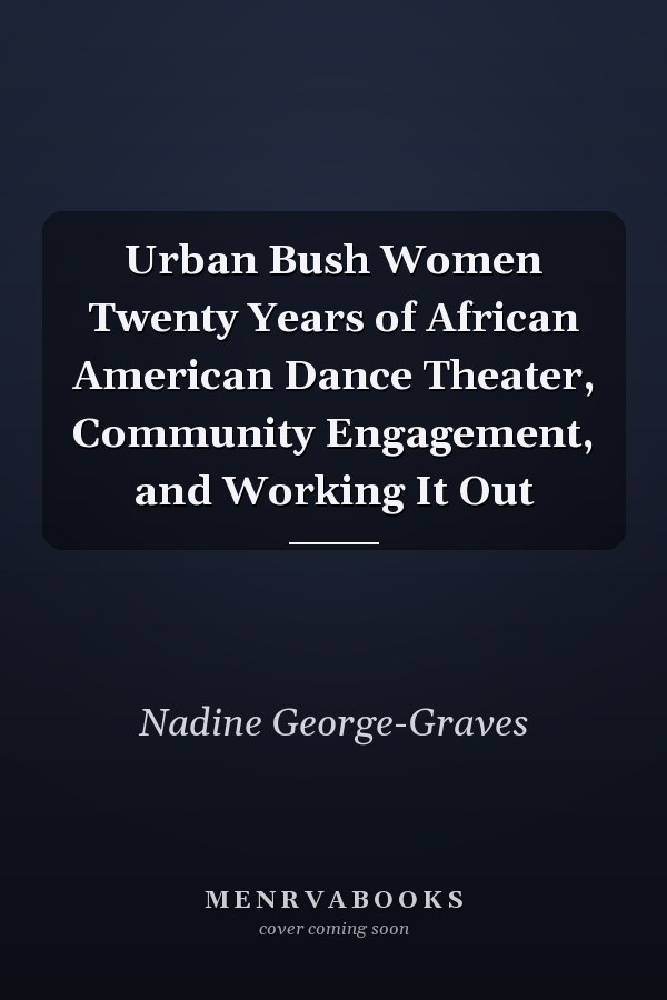 Urban Bush Women Twenty Years of African American Dance Theater, Community Engagement, and Working It Out