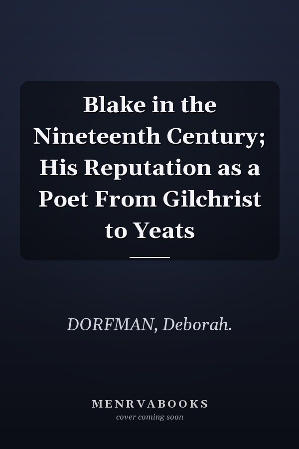Blake in the Nineteenth Century; His Reputation as a Poet From Gilchrist to Yeats