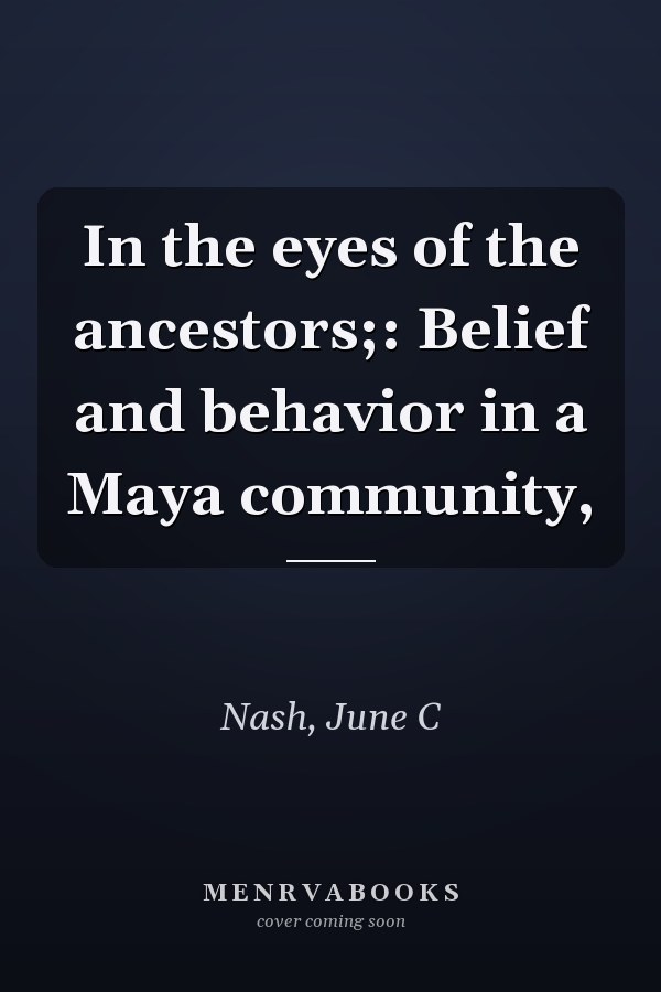 In the eyes of the ancestors;: Belief and behavior in a Maya community,