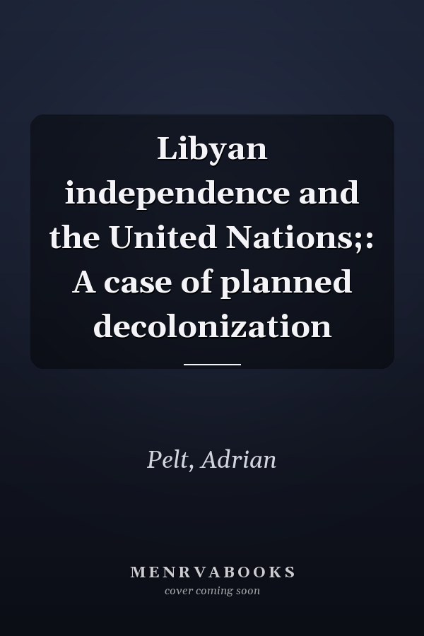 Libyan independence and the United Nations;: A case of planned decolonization