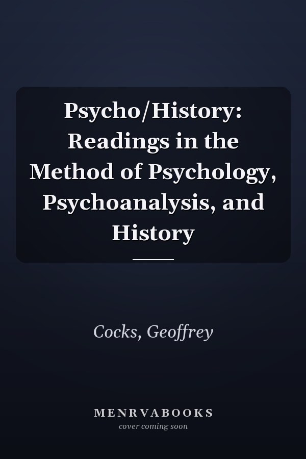 Psycho/History: Readings in the Method of Psychology, Psychoanalysis, and History