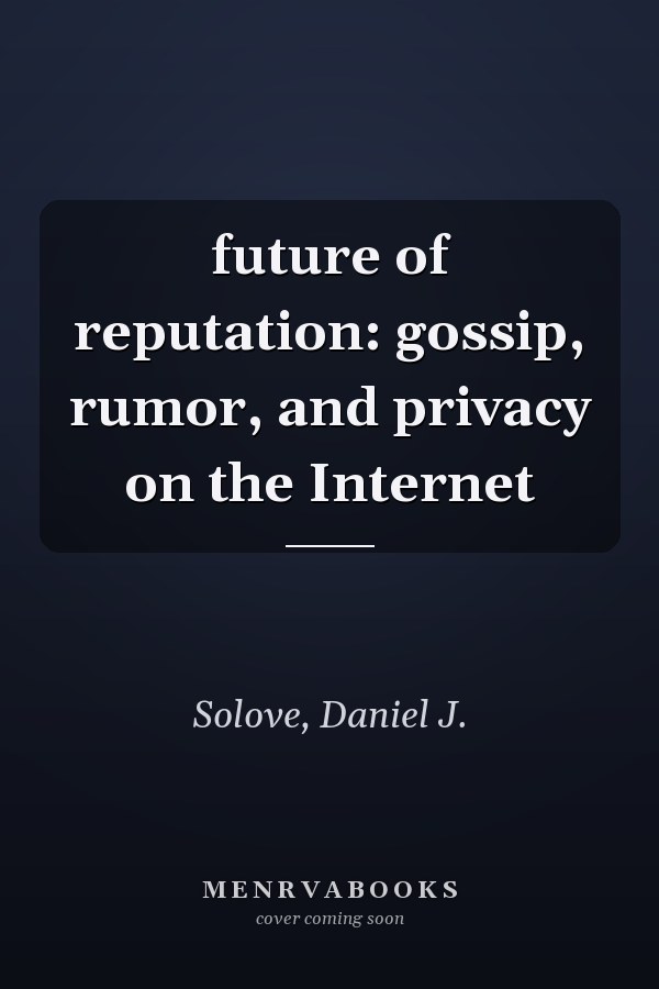 future of reputation: gossip, rumor, and privacy on the Internet