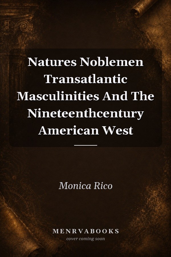 Natures Noblemen Transatlantic Masculinities And The Nineteenthcentury American West
