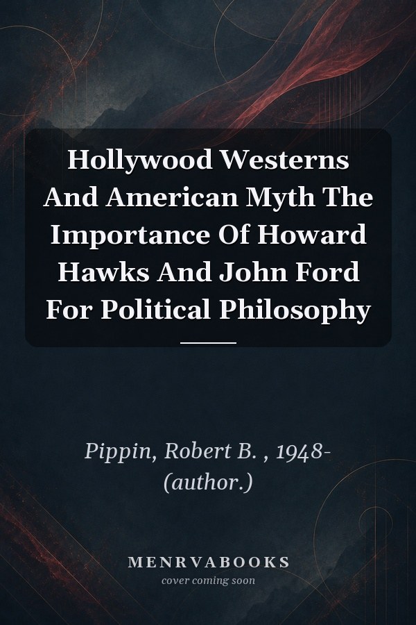 Hollywood Westerns And American Myth The Importance Of Howard Hawks And John Ford For Political Philosophy