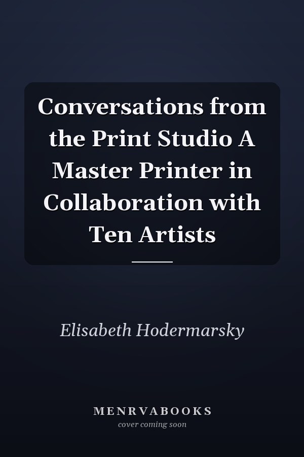 Conversations from the Print Studio A Master Printer in Collaboration with Ten Artists