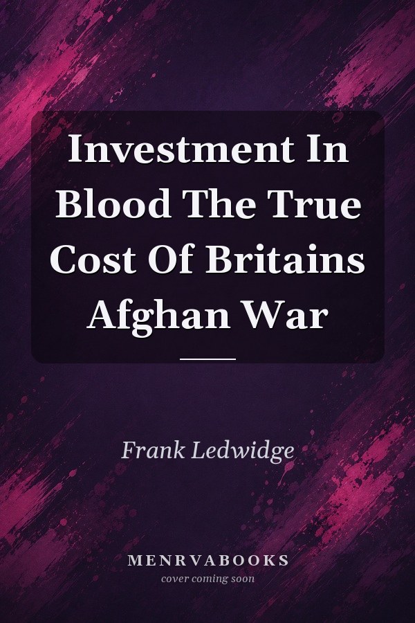 Investment In Blood The True Cost Of Britains Afghan War