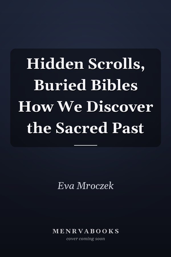 Hidden Scrolls, Buried Bibles How We Discover the Sacred Past