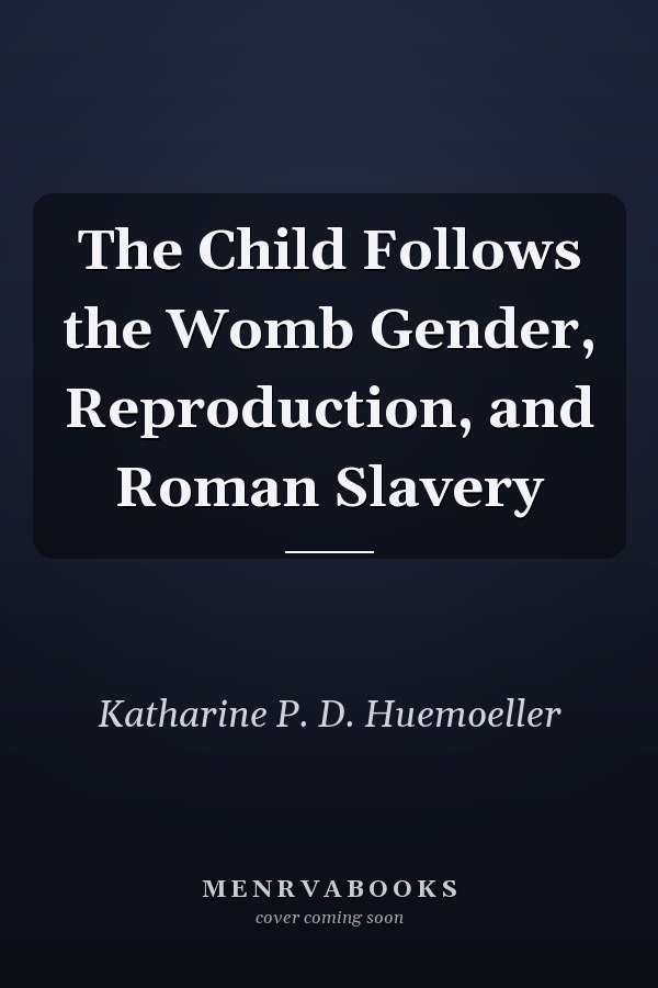 The Child Follows the Womb Gender, Reproduction, and Roman Slavery