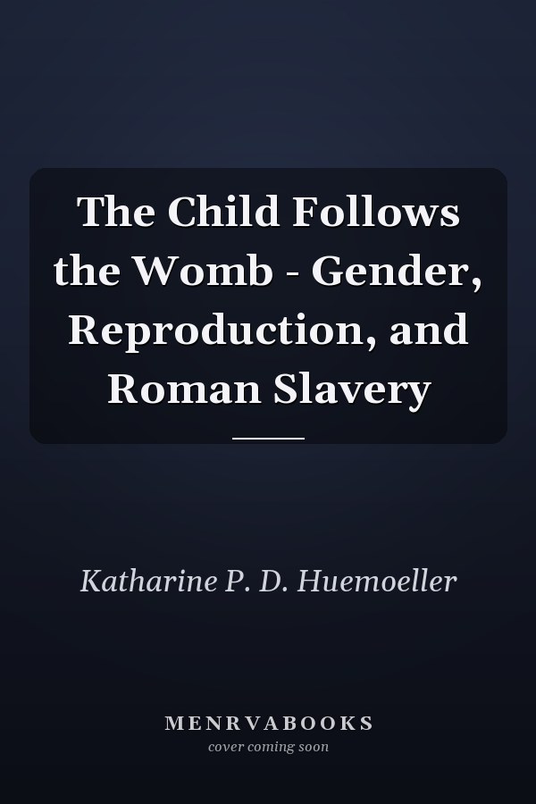 The Child Follows the Womb - Gender, Reproduction, and Roman Slavery