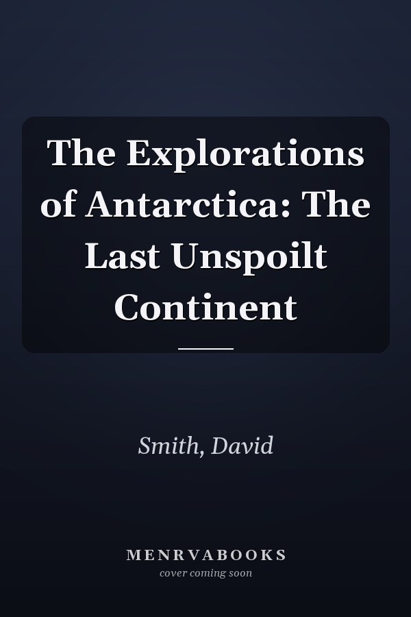The Explorations of Antarctica: The Last Unspoilt Continent