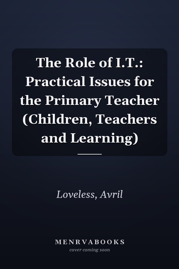 The Role of I.T.: Practical Issues for the Primary Teacher (Children, Teachers and Learning)