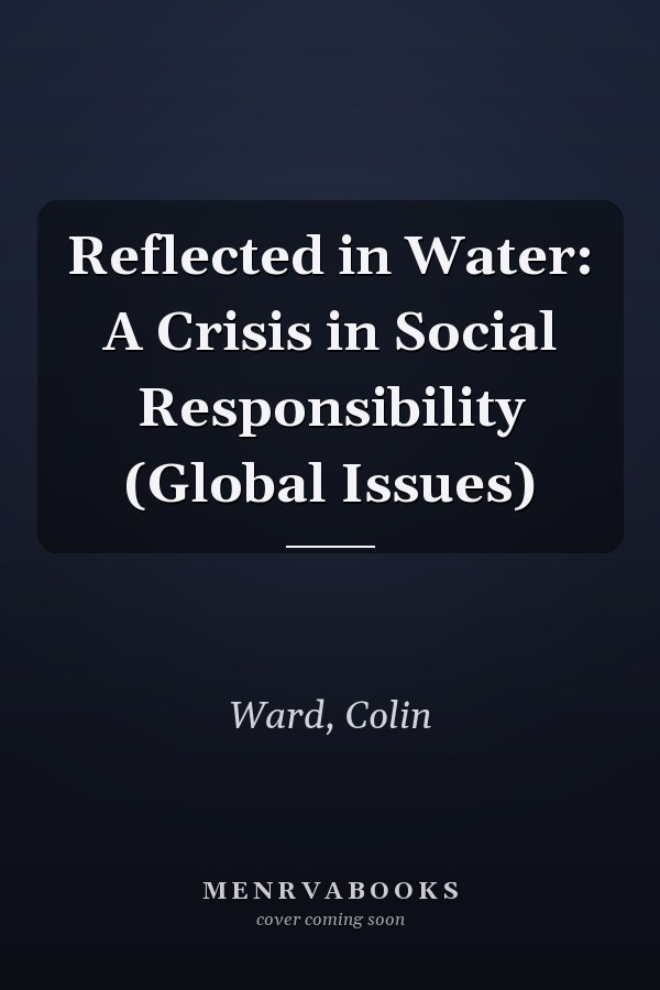 Reflected in Water: A Crisis in Social Responsibility (Global Issues)