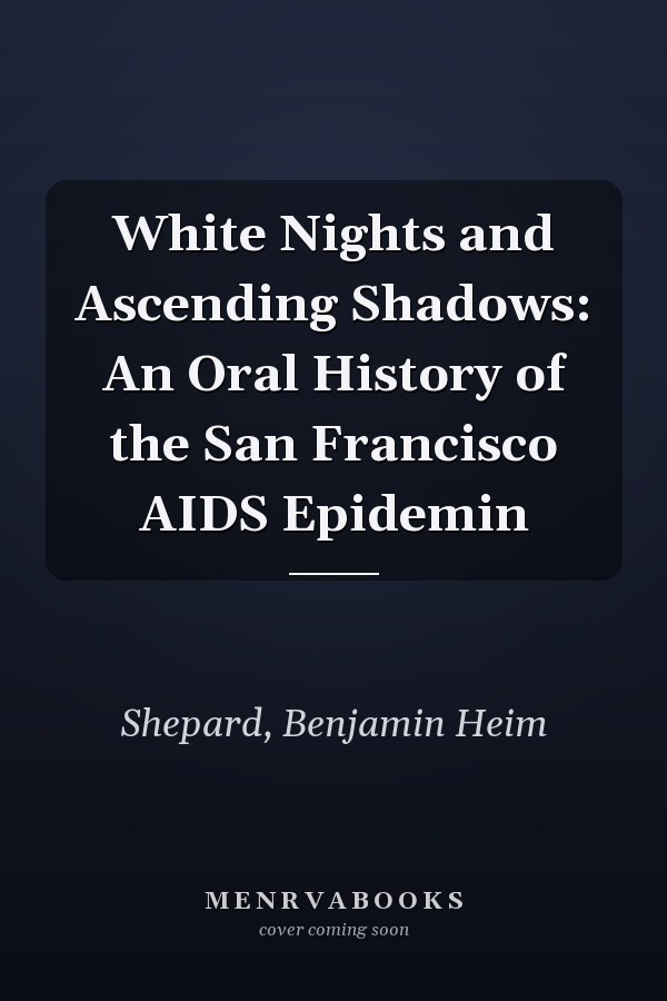 White Nights and Ascending Shadows: An Oral History of the San Francisco AIDS Epidemin