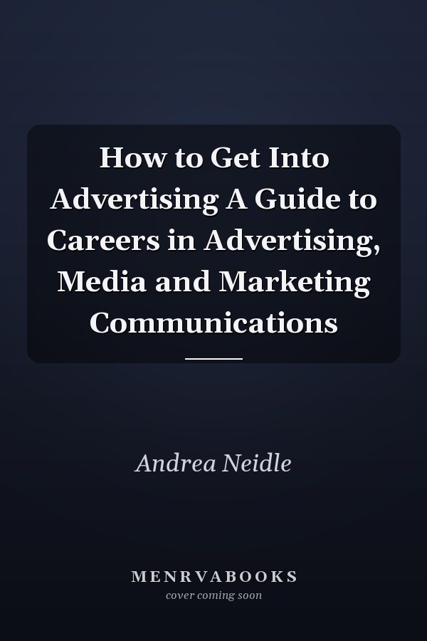 How to Get Into Advertising A Guide to Careers in Advertising, Media and Marketing Communications