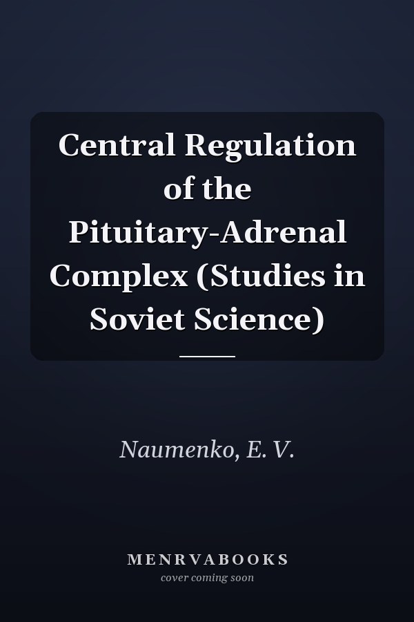 Central Regulation of the Pituitary-Adrenal Complex (Studies in Soviet Science)