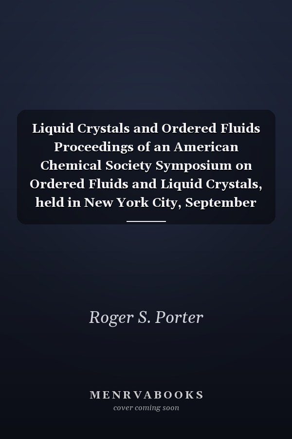 Liquid Crystals and Ordered Fluids Proceedings of an American Chemical Society Symposium on Ordered Fluids and Liquid Crystals, held in New York City, September 10–12, 1969