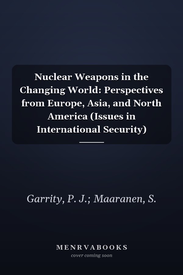 Nuclear Weapons in the Changing World: Perspectives from Europe, Asia, and North America (Issues in International Security)