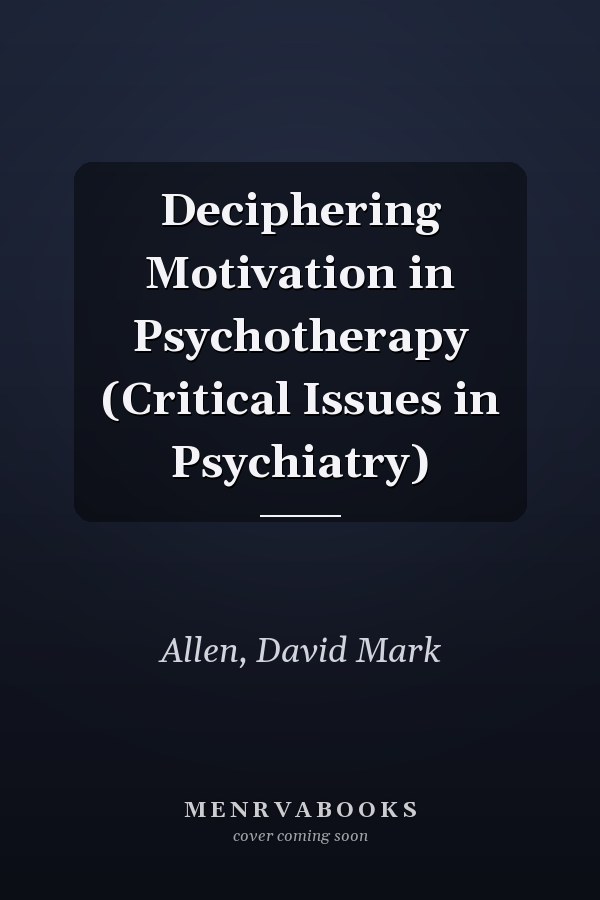 Deciphering Motivation in Psychotherapy (Critical Issues in Psychiatry)