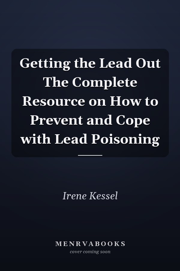 Getting the Lead Out The Complete Resource on How to Prevent and Cope with Lead Poisoning