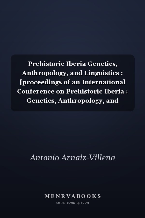 Prehistoric Iberia Genetics, Anthropology, and Linguistics : [proceedings of an International Conference on Prehistoric Iberia : Genetics, Anthropology, and Linguistics, Held November 16-17, 1998, in Madrid, Spain]