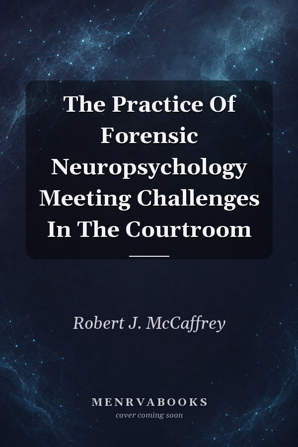 The Practice Of Forensic Neuropsychology Meeting Challenges In The Courtroom