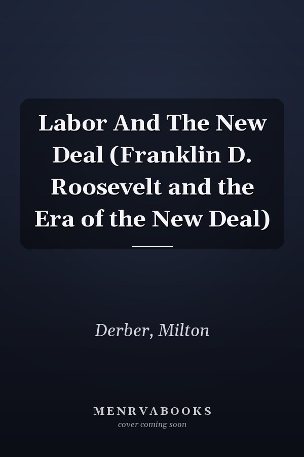 Labor And The New Deal (Franklin D. Roosevelt and the Era of the New Deal)