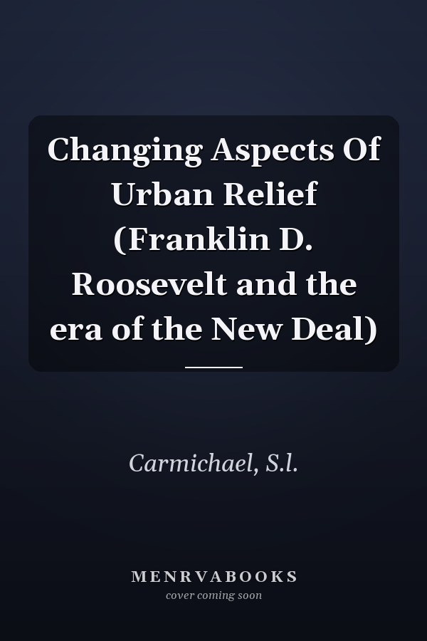 Changing Aspects Of Urban Relief (Franklin D. Roosevelt and the era of the New Deal)