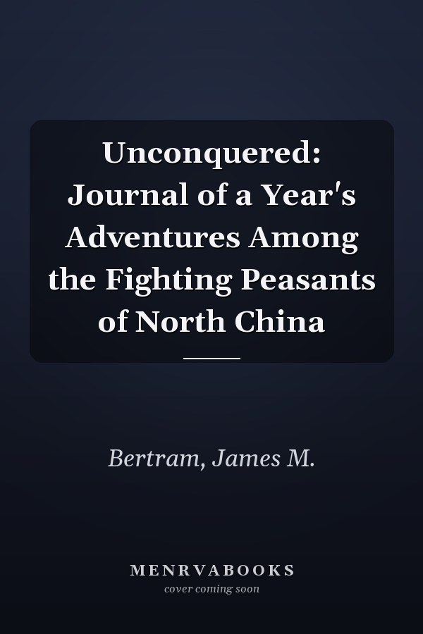 Unconquered: Journal of a Year's Adventures Among the Fighting Peasants of North China