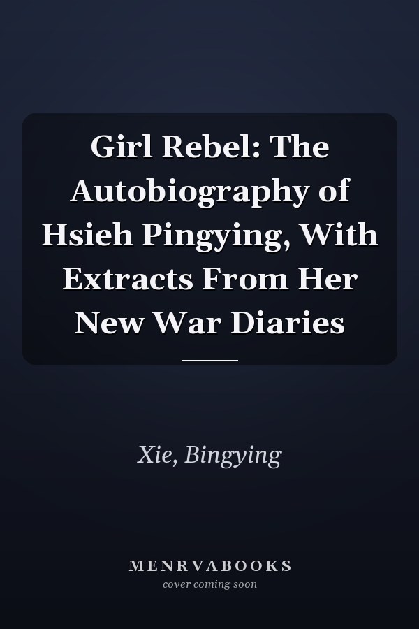 Girl Rebel: The Autobiography of Hsieh Pingying, With Extracts From Her New War Diaries