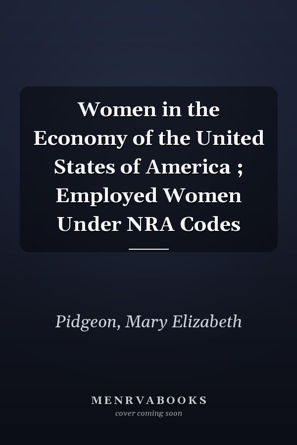 Women in the Economy of the United States of America ; Employed Women Under NRA Codes