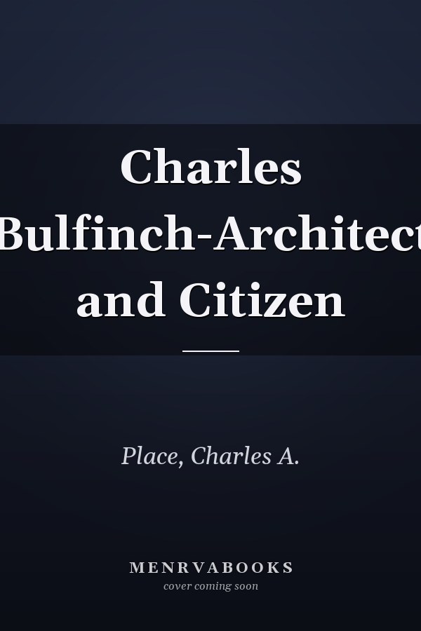 Charles Bulfinch-Architect and Citizen