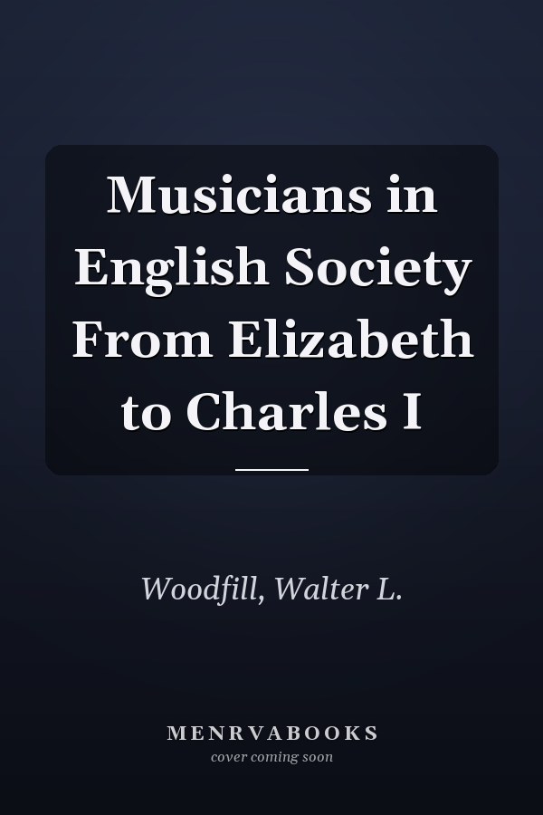 Musicians in English Society From Elizabeth to Charles I