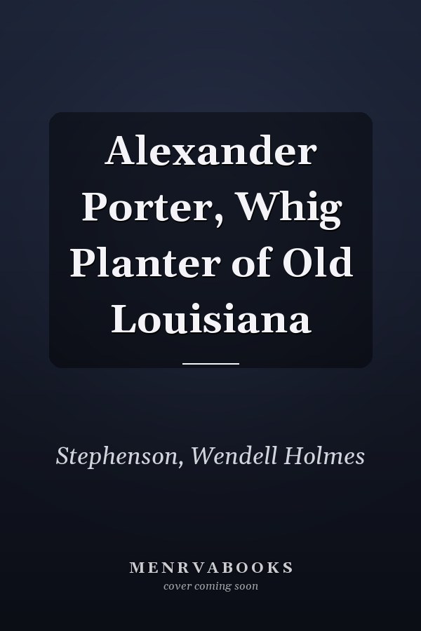Alexander Porter, Whig Planter of Old Louisiana