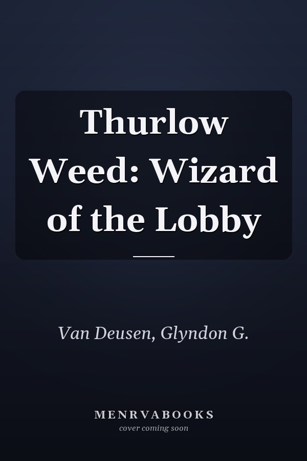 Thurlow Weed: Wizard of the Lobby