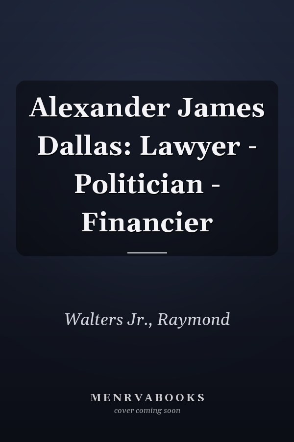 Alexander James Dallas: Lawyer - Politician - Financier
