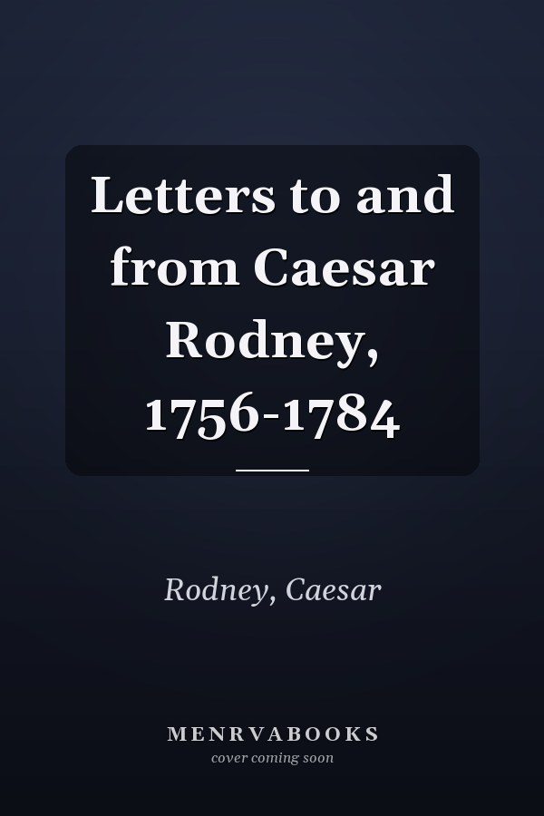 Letters to and from Caesar Rodney, 1756-1784