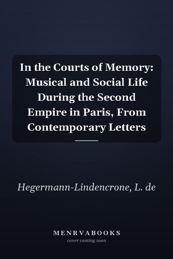 In the Courts of Memory: Musical and Social Life During the Second Empire in Paris, From Contemporary Letters