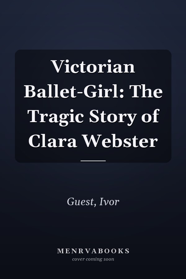 Victorian Ballet-Girl: The Tragic Story of Clara Webster