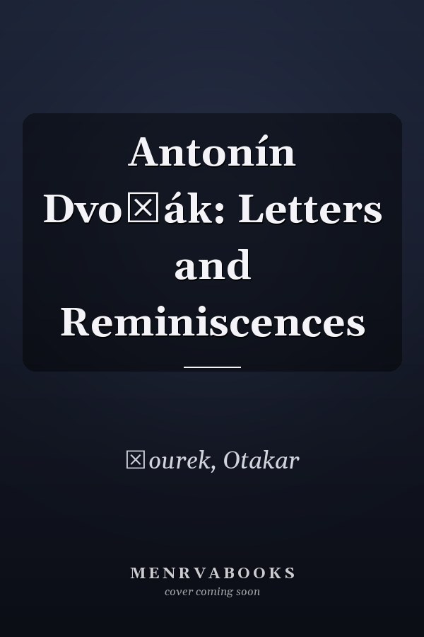 Antonín Dvořák: Letters and Reminiscences