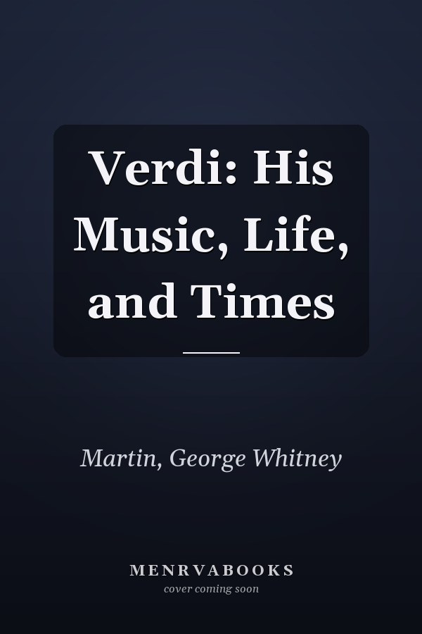 Verdi: His Music, Life, and Times