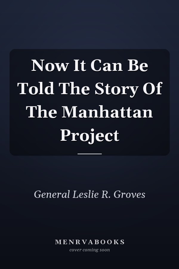 Now It Can Be Told The Story Of The Manhattan Project