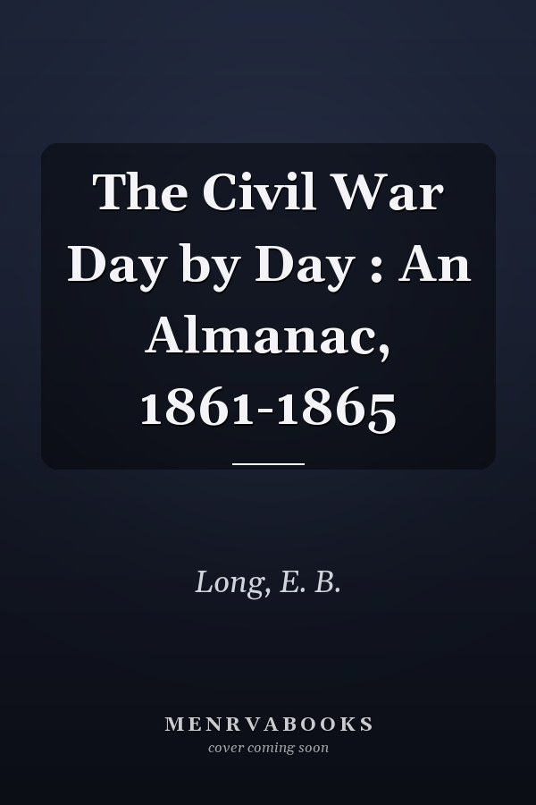 The Civil War Day by Day : An Almanac, 1861-1865