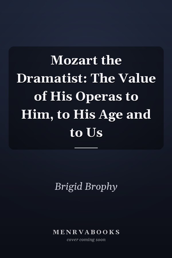 Mozart the Dramatist: The Value of His Operas to Him, to His Age and to Us