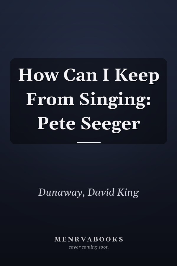How Can I Keep From Singing: Pete Seeger