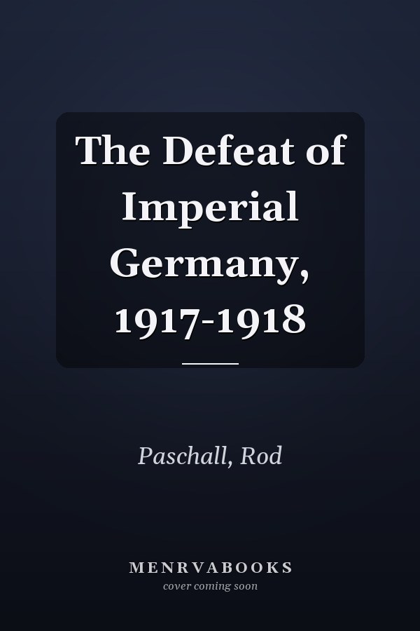 The Defeat of Imperial Germany, 1917-1918