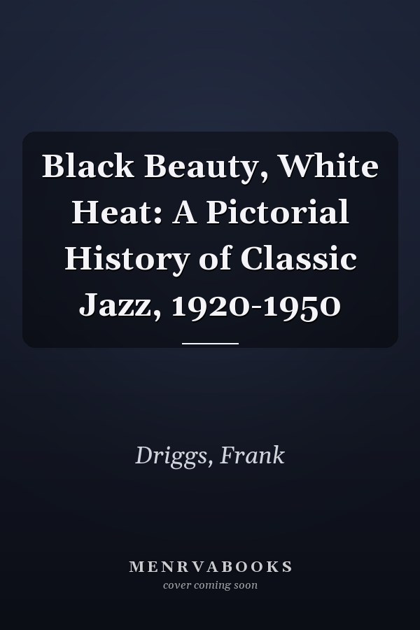 Black Beauty, White Heat: A Pictorial History of Classic Jazz, 1920-1950