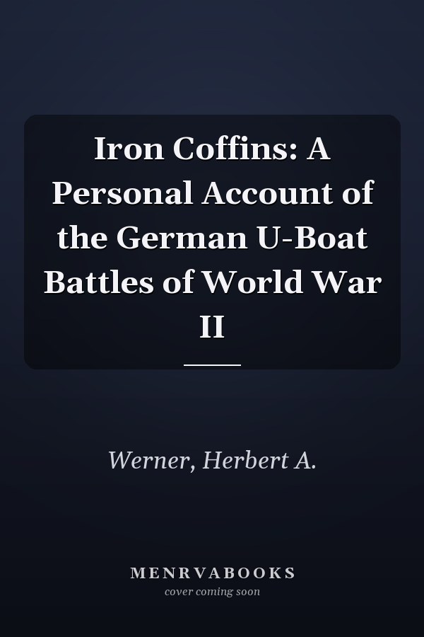 Iron Coffins: A Personal Account of the German U-Boat Battles of World War II