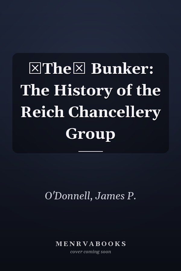 The Bunker: The History of the Reich Chancellery Group