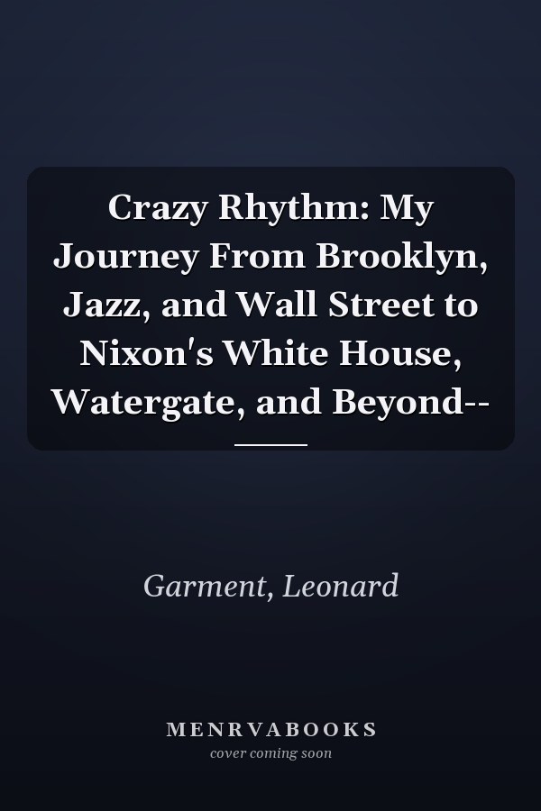 Crazy Rhythm: My Journey From Brooklyn, Jazz, and Wall Street to Nixon's White House, Watergate, and Beyond--