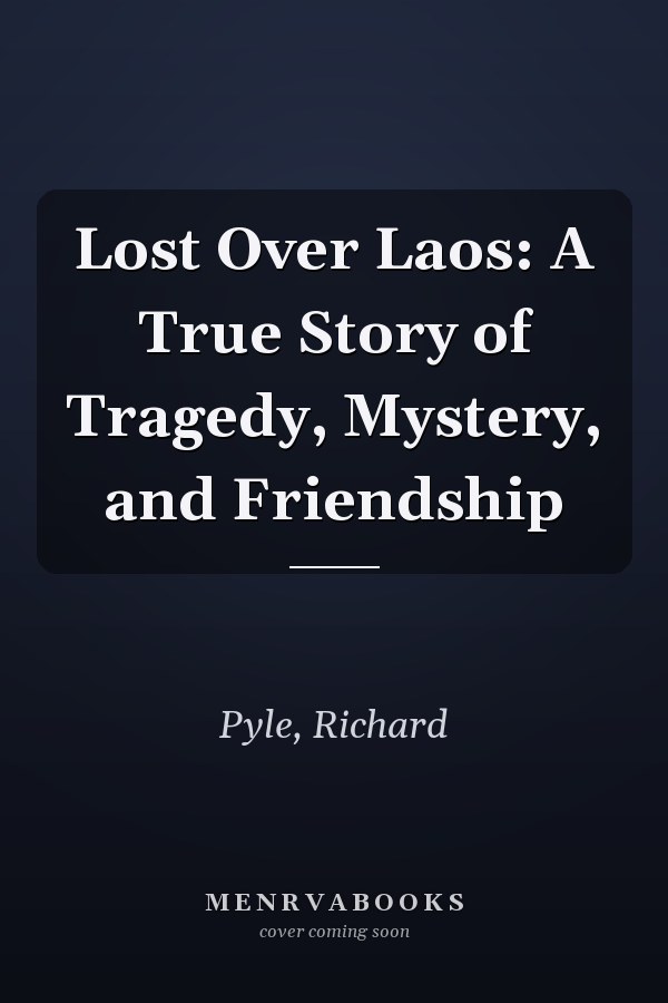 Lost Over Laos: A True Story of Tragedy, Mystery, and Friendship